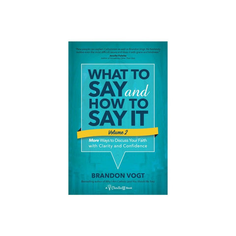 What to Say and How to Say It, Volume II: More Ways to Discuss Your Faith with Clarity and Confidence