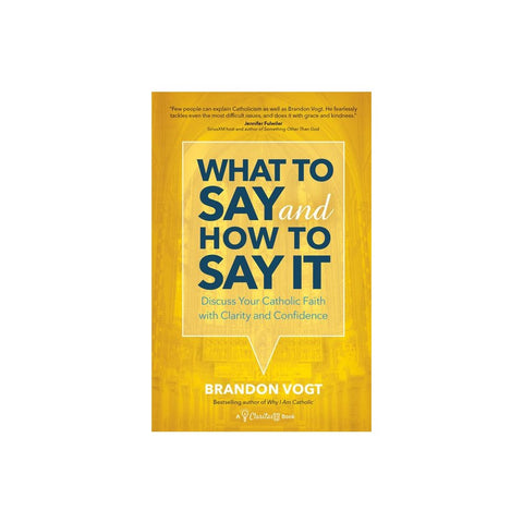 What to Say and How to Say It: Discuss Your Catholic Faith with Clarity and Confidence