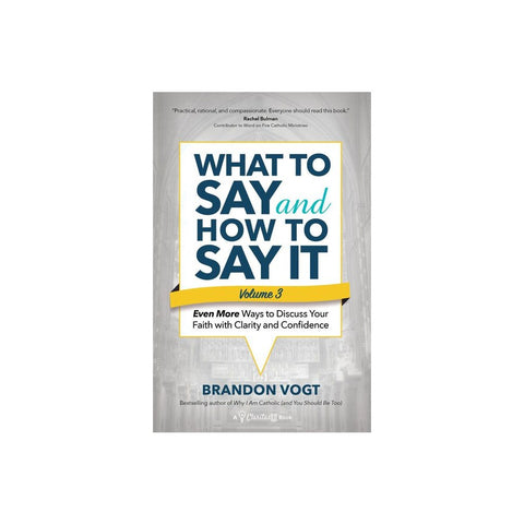 What to Say and How to Say It, Volume III: Even More Ways to Discuss Your Faith with Clarity and Confidence