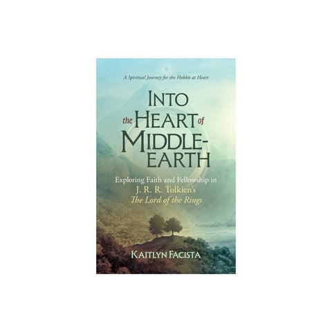 Into the Heart of Middle-Earth - A Companion to J. R. R. Tolkien's the Lord of the Rings: A Spiritual Journey for the Hobbit at Heart