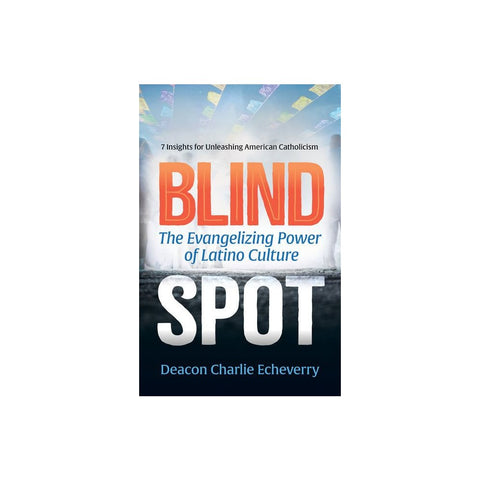Blind Spot: The Evangelizing Power of Latino Culture 7 Insights for Unleashing American Catholicism