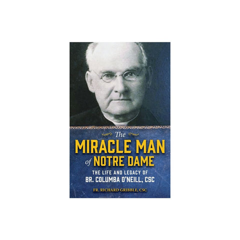 The Miracle Man of Notre Dame: The Life and Legacy of Br. Columba O'Neill, CSC